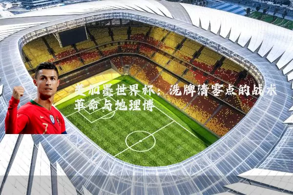 美加墨世界杯：洗牌清零点的战术革命与地理博弈