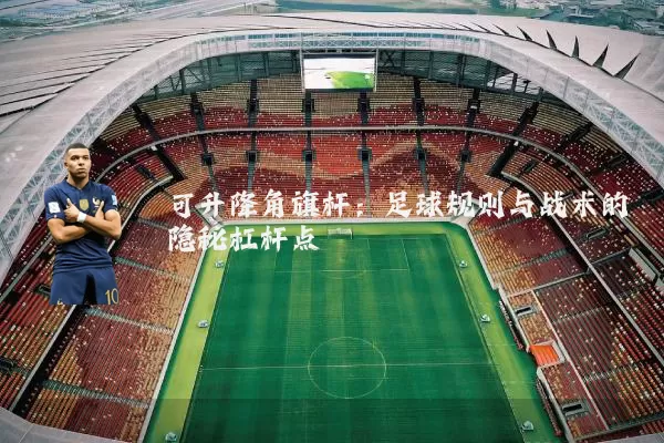 可升降角旗杆：足球规则与战术的隐秘杠杆点