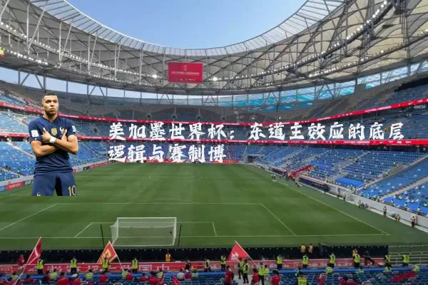 美加墨世界杯：东道主效应的底层逻辑与赛制博弈