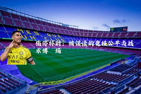 伤停补时:被误读的竞技公平与战术博弈场