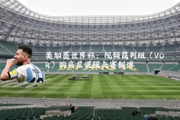 美加墨世界杯：视频裁判组（VOR）的底层逻辑与赛制博弈