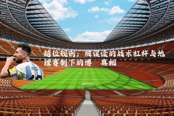 越位规则:被误读的战术杠杆与地理赛制下的博弈真相