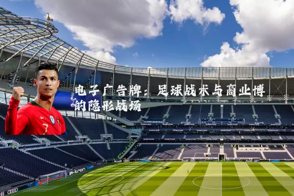 电子广告牌:足球战术与商业博弈的隐形战场