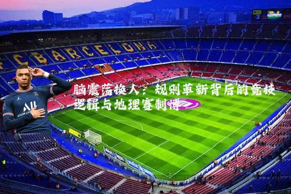 脑震荡换人：规则革新背后的竞技逻辑与地理赛制博弈