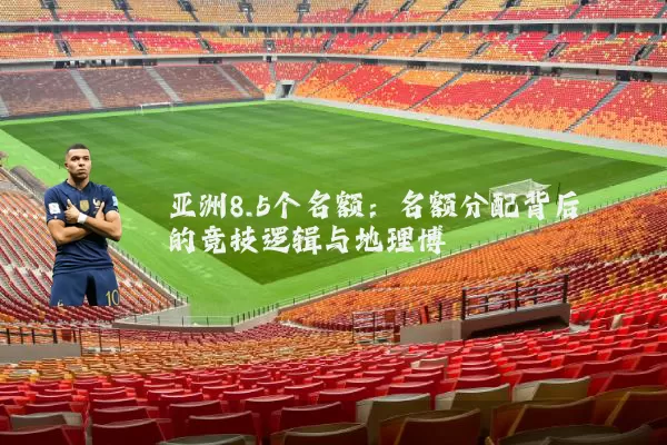 亚洲8.5个名额:名额分配背后的竞技逻辑与地理博弈