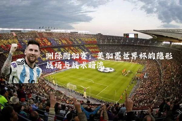 洲际附加赛:美加墨世界杯的隐形战场与战术暗流