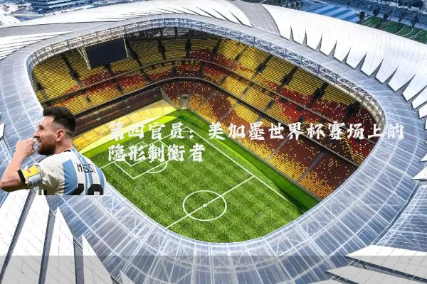 第四官员：美加墨世界杯赛场上的隐形制衡者