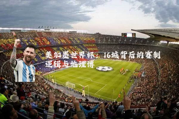 美加墨世界杯:16城背后的赛制逻辑与地理博弈