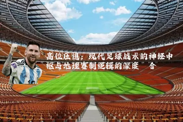 高位压迫:现代足球战术的神经中枢与地理赛制逻辑的深度耦合