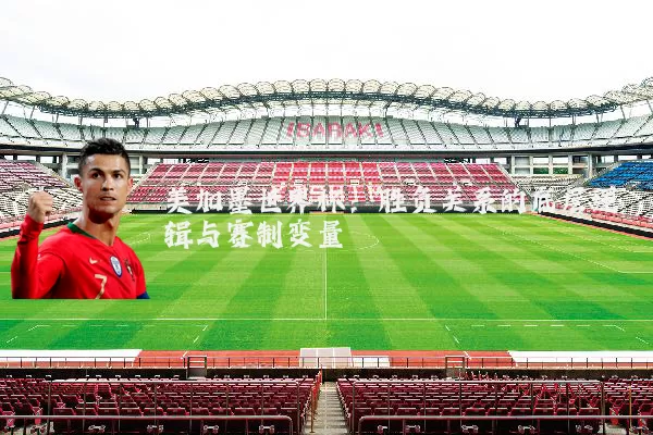 美加墨世界杯：胜负关系的底层逻辑与赛制变量