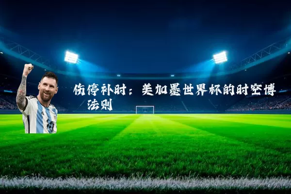 伤停补时:美加墨世界杯的时空博弈法则