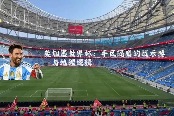 美加墨世界杯：半区隔离的战术博弈与地理逻辑