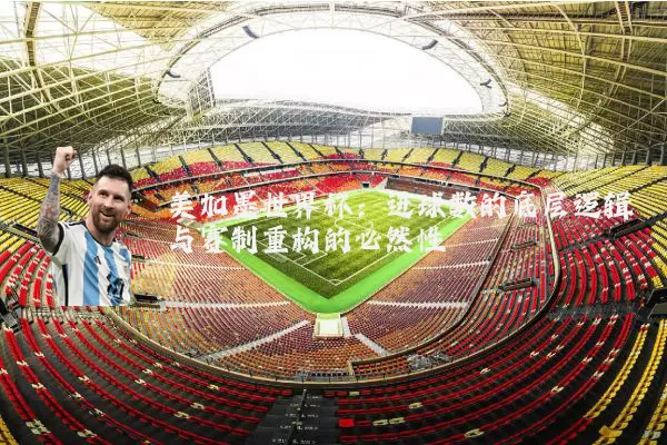 美加墨世界杯:进球数的底层逻辑与赛制重构的必然性